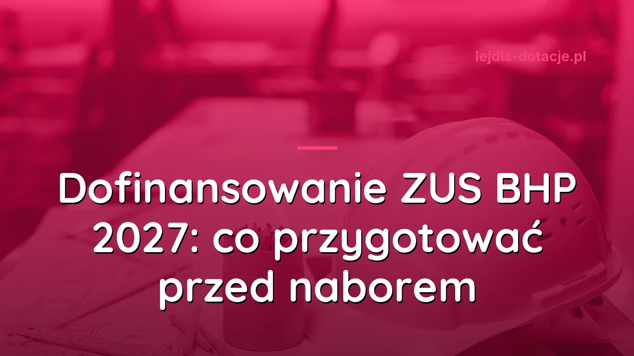Dofinansowanie ZUS BHP 2027: co przygotować przed naborem