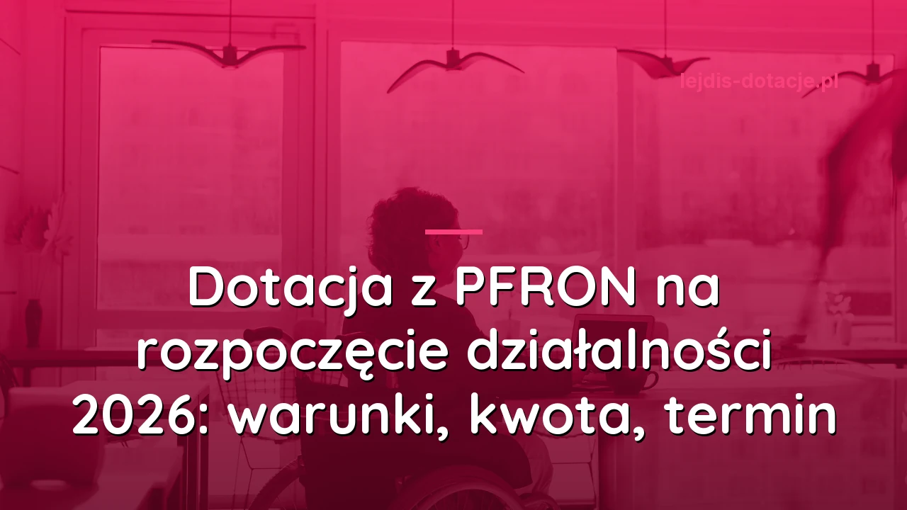 Dotacja z PFRON na rozpoczęcie działalności 2026: warunki, kwota, termin