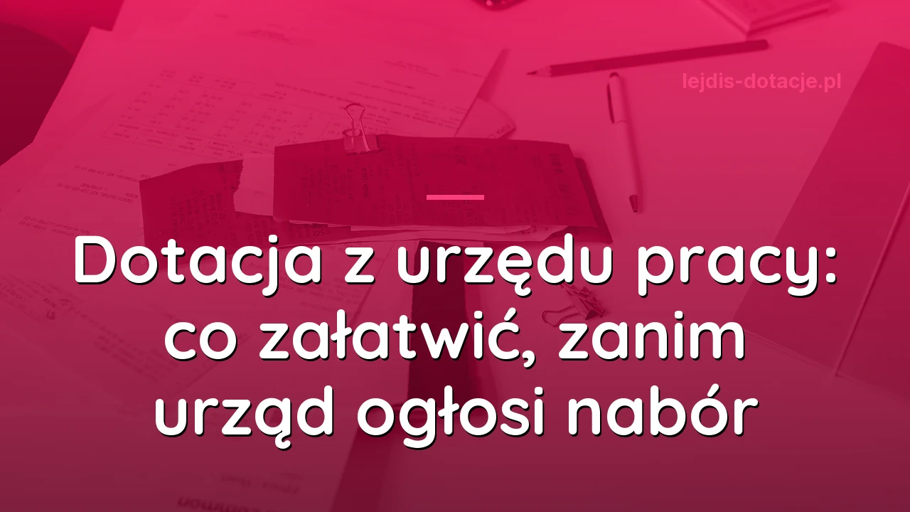Dotacja z urzędu pracy: co załatwić, zanim urząd ogłosi nabór