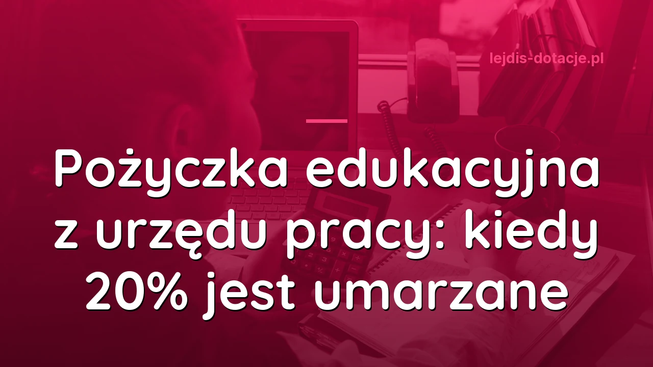 Pożyczka edukacyjna z urzędu pracy: kiedy 20% jest umarzane